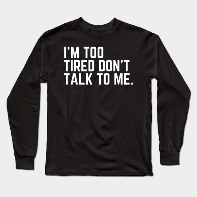 I'm Too Tired Don't Talk to Me - Tired AF Too Tired to Care Too Tired to Function Too Tired for This Crap Tired AF Long Sleeve T-Shirt by ballhard
